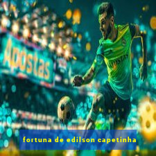 fortuna de edilson capetinha